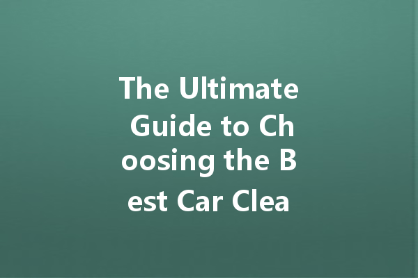 The Ultimate Guide to Choosing the Best Car Cleaning Agents: Top Brands Revealed!