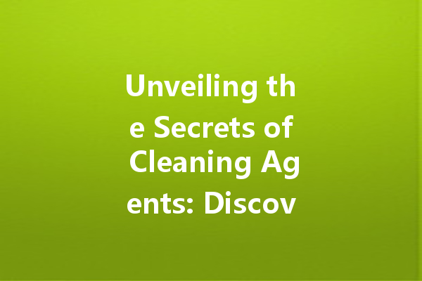 Unveiling the Secrets of Cleaning Agents: Discover the Best Solutions for Every Surface