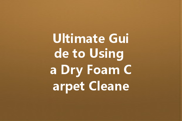 Ultimate Guide to Using a Dry Foam Carpet Cleaner: Tips and Tricks for a Spotless Home
