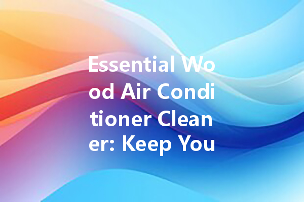 Essential Wood Air Conditioner Cleaner: Keep Your System Fresh and Efficient!
