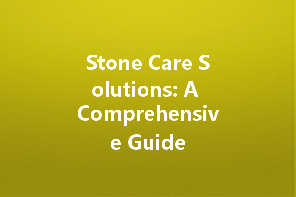 Stone Care Solutions: A Comprehensive Guide