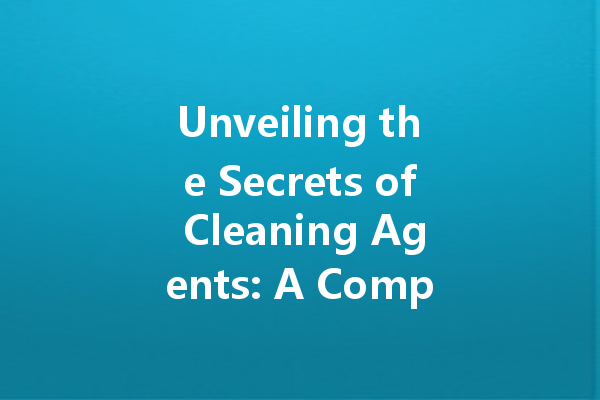 Unveiling the Secrets of Cleaning Agents: A Comprehensive Guide to Choosing the Right Cleaner for Your Needs