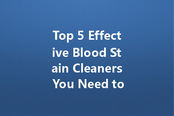 Top 5 Effective Blood Stain Cleaners You Need to Try!