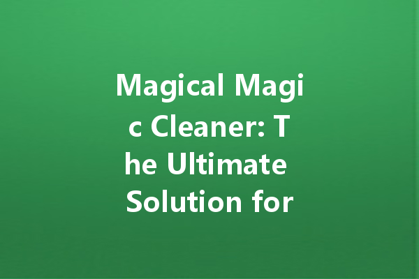 Magical Magic Cleaner: The Ultimate Solution for Spotless Surfaces