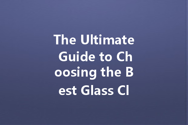 The Ultimate Guide to Choosing the Best Glass Cleaner Formula for a Sparkling Shine