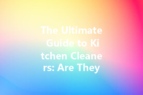 The Ultimate Guide to Kitchen Cleaners: Are They Toxic and How Effective Are They?