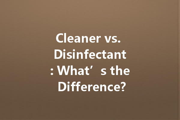 Cleaner vs. Disinfectant: What’s the Difference?