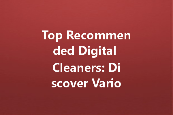Top Recommended Digital Cleaners: Discover Various Brands for Every Need