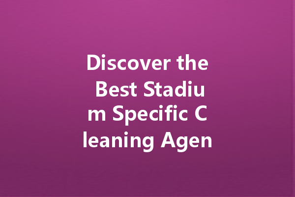 Discover the Best Stadium Specific Cleaning Agent for a Spotless Venue!