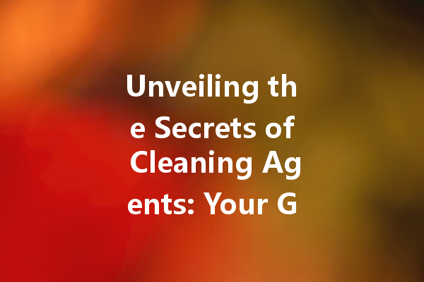 Unveiling the Secrets of Cleaning Agents: Your Guide to Natural and Effective Solutions
