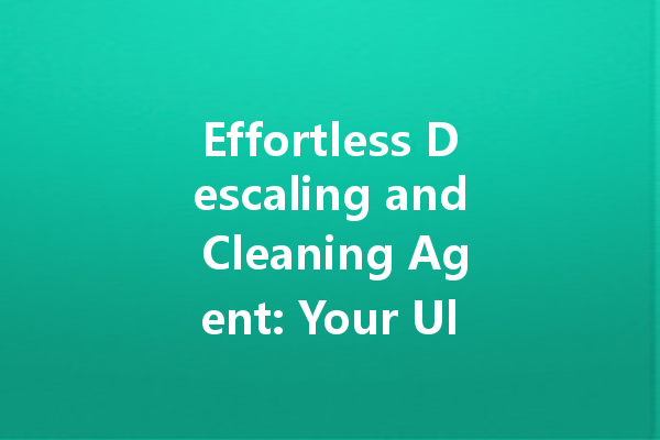 Effortless Descaling and Cleaning Agent: Your Ultimate Solution for Sparkling Surfaces