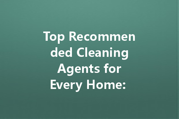 Top Recommended Cleaning Agents for Every Home: From Bathroom to Car