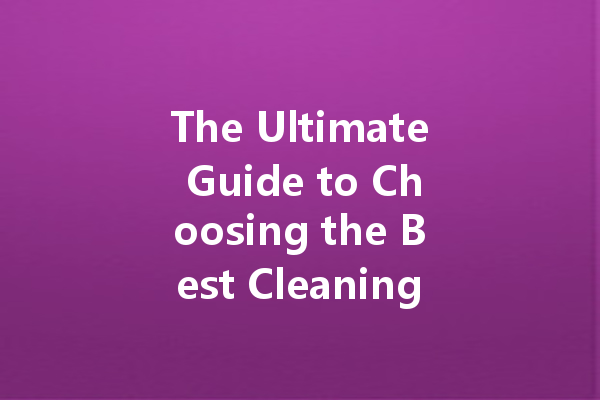 The Ultimate Guide to Choosing the Best Cleaning Agents for Every Home Situation