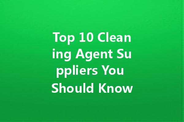 Top 10 Cleaning Agent Suppliers You Should Know