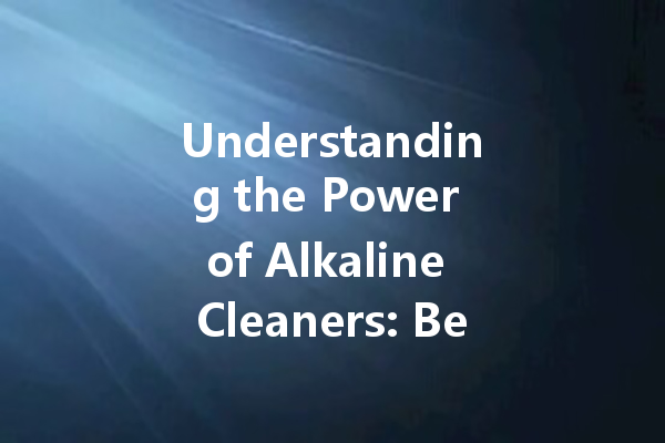 Understanding the Power of Alkaline Cleaners: Benefits, Uses, and Best Practices