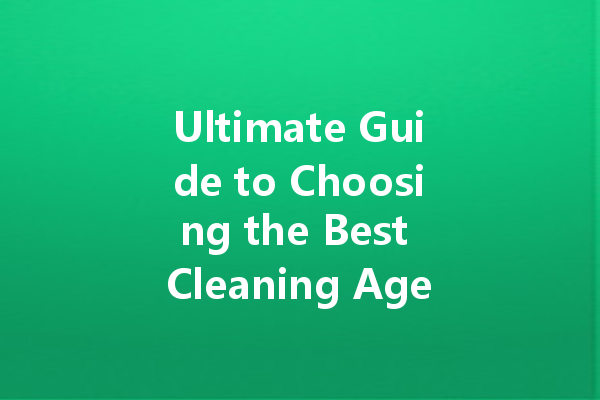 Ultimate Guide to Choosing the Best Cleaning Agents for Your Home