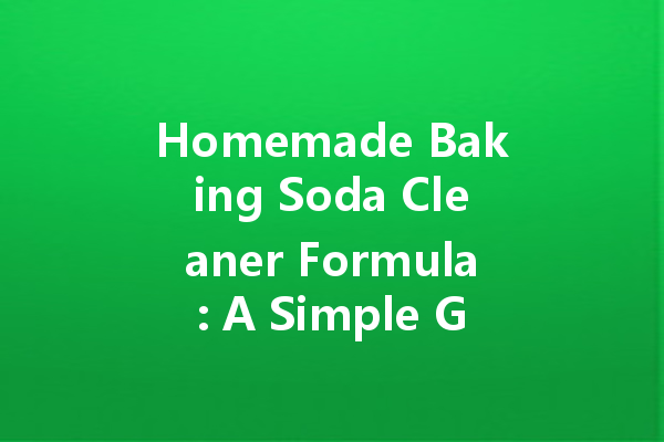 Homemade Baking Soda Cleaner Formula: A Simple Guide to Natural Cleaning Solutions