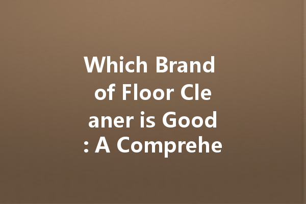 Which Brand of Floor Cleaner is Good: A Comprehensive Guide to Selecting the Right Cleaning Agent