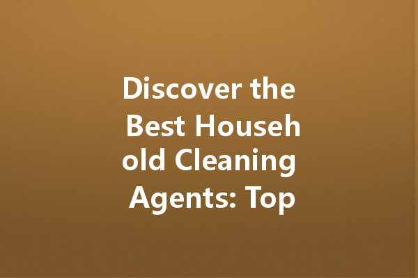Discover the Best Household Cleaning Agents: Top Picks for Every Need