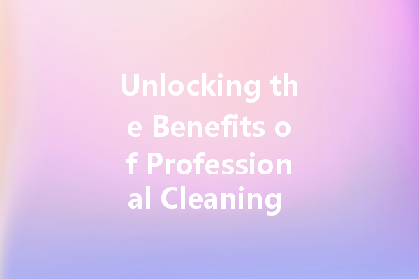 Unlocking the Benefits of Professional Cleaning Agents: Your Guide to Effective Solutions