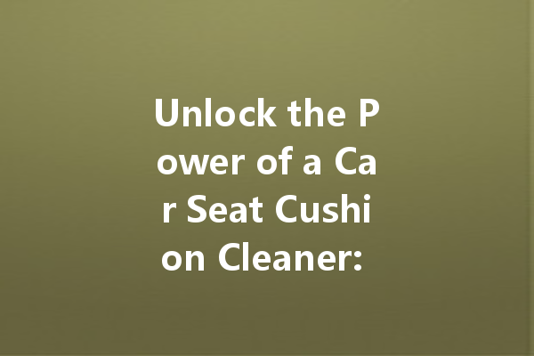 Unlock the Power of a Car Seat Cushion Cleaner: Essential Tips and Tricks