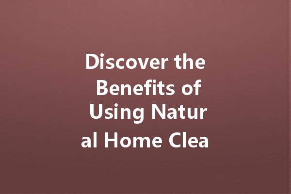 Discover the Benefits of Using Natural Home Cleaners for a Safer and Eco-Friendly Cleaning Experience