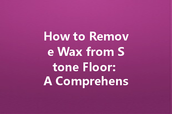 How to Remove Wax from Stone Floor: A Comprehensive Guide