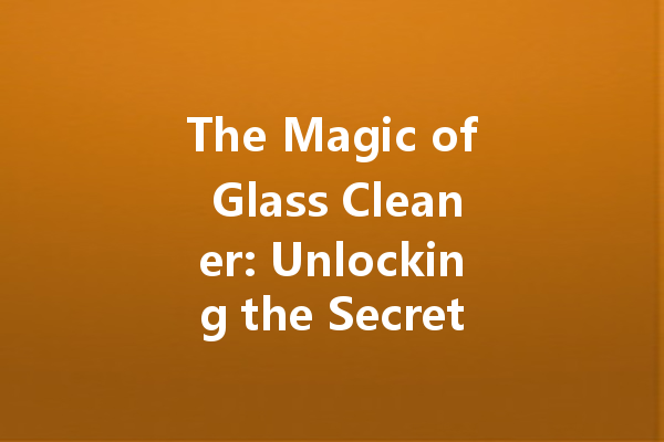The Magic of Glass Cleaner: Unlocking the Secrets to Sparkling Surfaces
