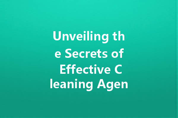 Unveiling the Secrets of Effective Cleaning Agents for Home and Beyond