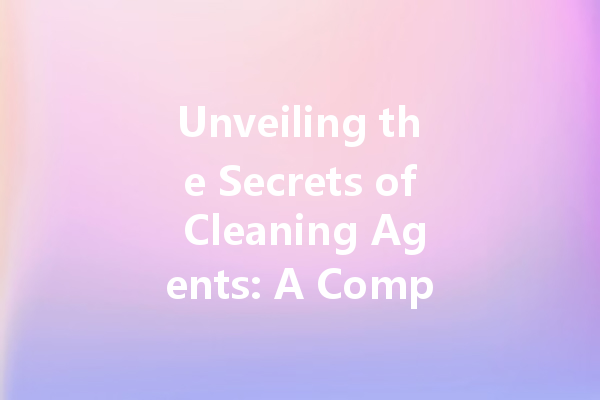 Unveiling the Secrets of Cleaning Agents: A Comprehensive Guide to Their Uses and Effects