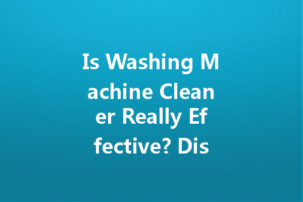 Is Washing Machine Cleaner Really Effective? Discover the Truth About Your Cleaning Needs!