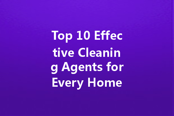 Top 10 Effective Cleaning Agents for Every Home and Use