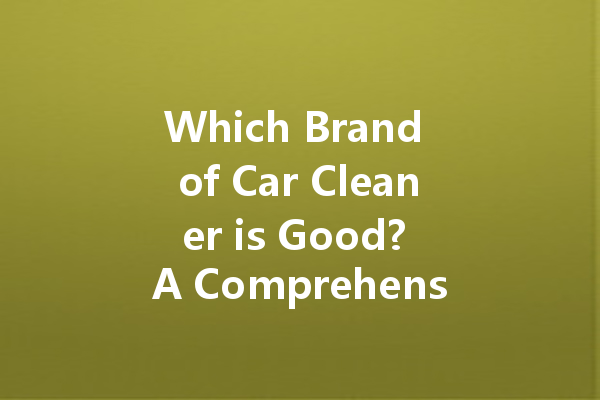 Which Brand of Car Cleaner is Good? A Comprehensive Guide to Effective Car Washing Agents