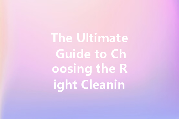 The Ultimate Guide to Choosing the Right Cleaning Agent: Top Brands and Tips