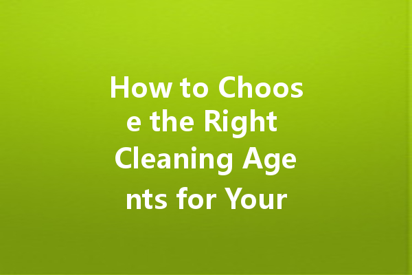 How to Choose the Right Cleaning Agents for Your Needs