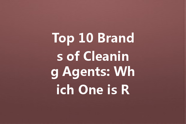 Top 10 Brands of Cleaning Agents: Which One is Right for You?