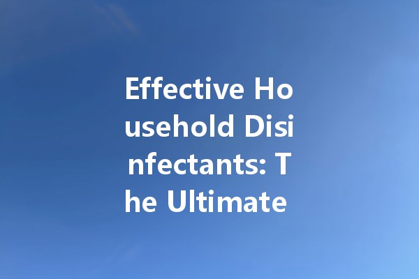 Effective Household Disinfectants: The Ultimate Guide to Cleaners for Every Surface