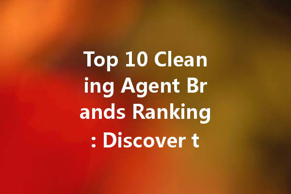 Top 10 Cleaning Agent Brands Ranking: Discover the Best Options for Your Cleaning Needs