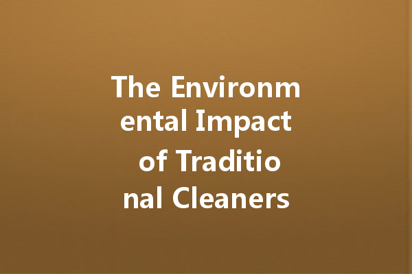 The Environmental Impact of Traditional Cleaners and What to Do About It