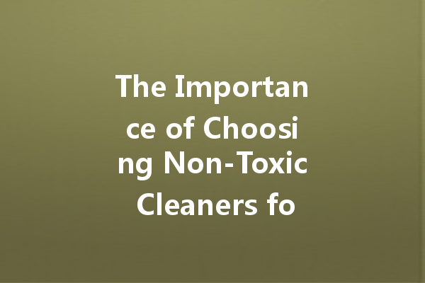 The Importance of Choosing Non-Toxic Cleaners for Kids and Pets