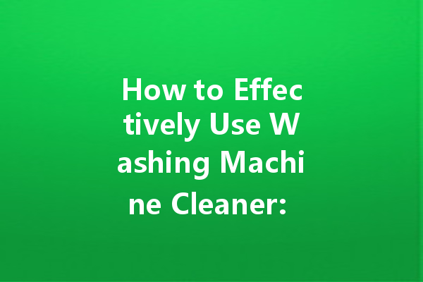 How to Effectively Use Washing Machine Cleaner: A Comprehensive Guide