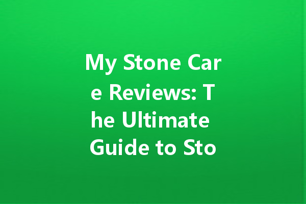My Stone Care Reviews: The Ultimate Guide to Stone Care Solutions