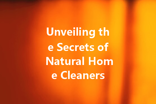 Unveiling the Secrets of Natural Home Cleaners