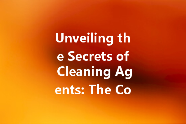 Unveiling the Secrets of Cleaning Agents: The Complete Guide to Choosing the Right Products for Every Task