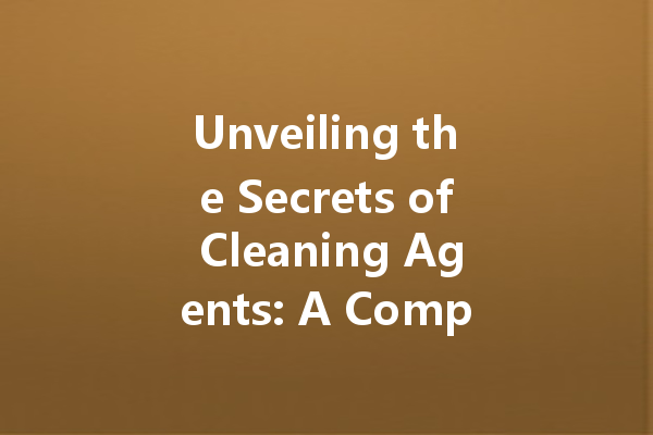 Unveiling the Secrets of Cleaning Agents: A Comprehensive Guide to Effective Home Cleaners