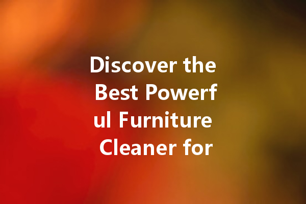 Discover the Best Powerful Furniture Cleaner for Your Home