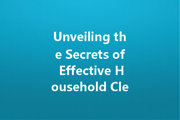 Unveiling the Secrets of Effective Household Cleaning Agents: A Comprehensive Guide
