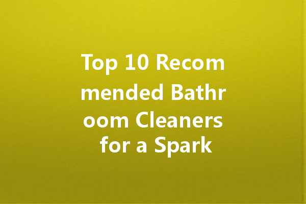 Top 10 Recommended Bathroom Cleaners for a Sparkling Clean