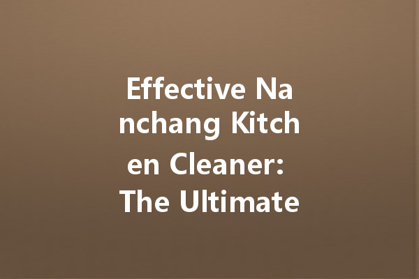Effective Nanchang Kitchen Cleaner: The Ultimate Solution for Sparkling Clean Surfaces