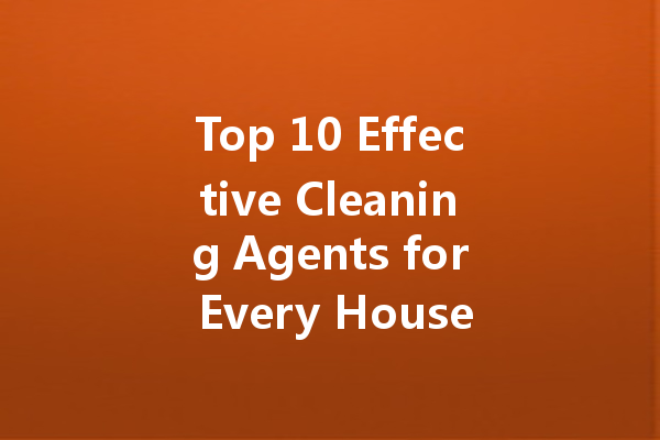 Top 10 Effective Cleaning Agents for Every Household Need